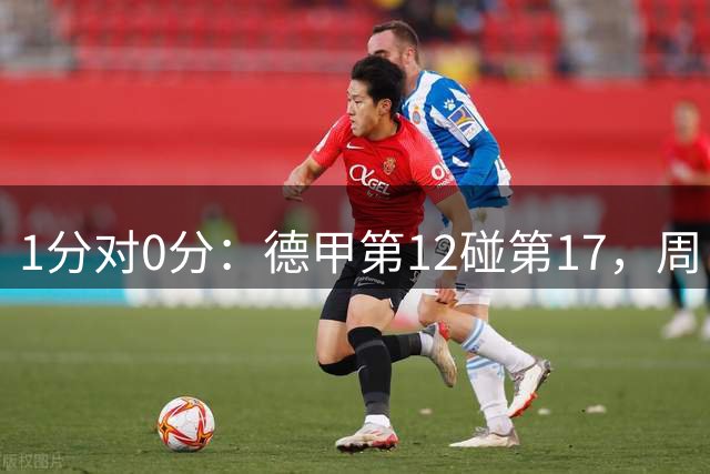 1分对0分：德甲第12碰第17，周日早场谁能破局